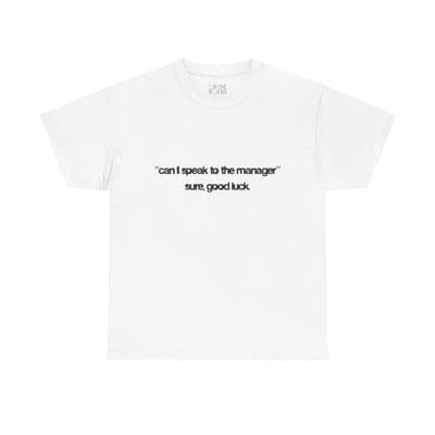 a white t - shirt with the words, can't speak to the manager